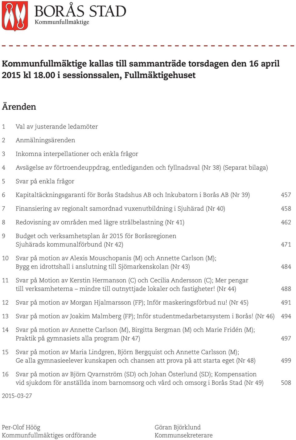 fyllnadsval (Nr 38) (Separat bilaga) 5 Svar på enkla frågor 6 Kapitaltäckningsgaranti för Borås Stadshus AB och Inkubatorn i Borås AB (Nr 39) 457 7 Finansiering av regionalt samordnad vuxenutbildning