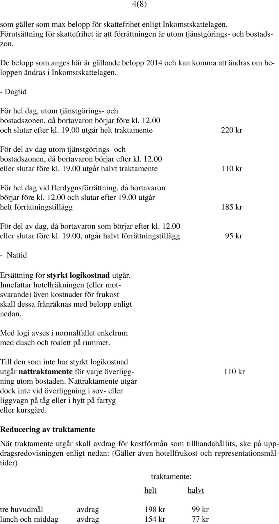 - Dagtid För hel dag, utom tjänstgörings- och bostadszonen, då bortavaron börjar före kl. 12.00 och slutar efter kl. 19.