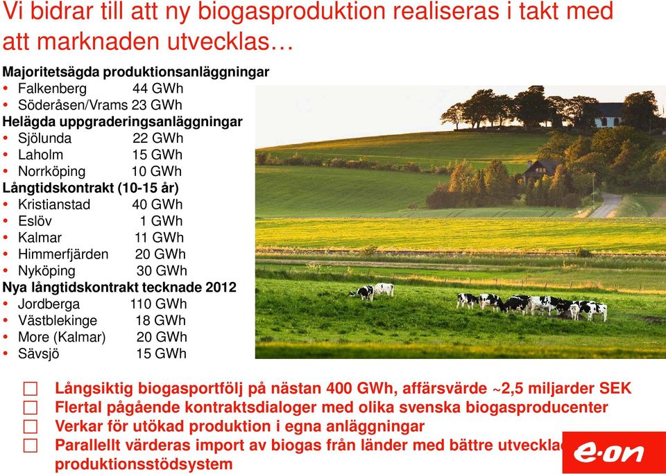 långtidskontrakt tecknade 2012 Jordberga 110 GWh Västblekinge 18 GWh More (Kalmar) 20 GWh Sävsjö 15 GWh Långsiktig biogasportfölj på nästan 400 GWh, affärsvärde ~2,5 miljarder SEK Flertal
