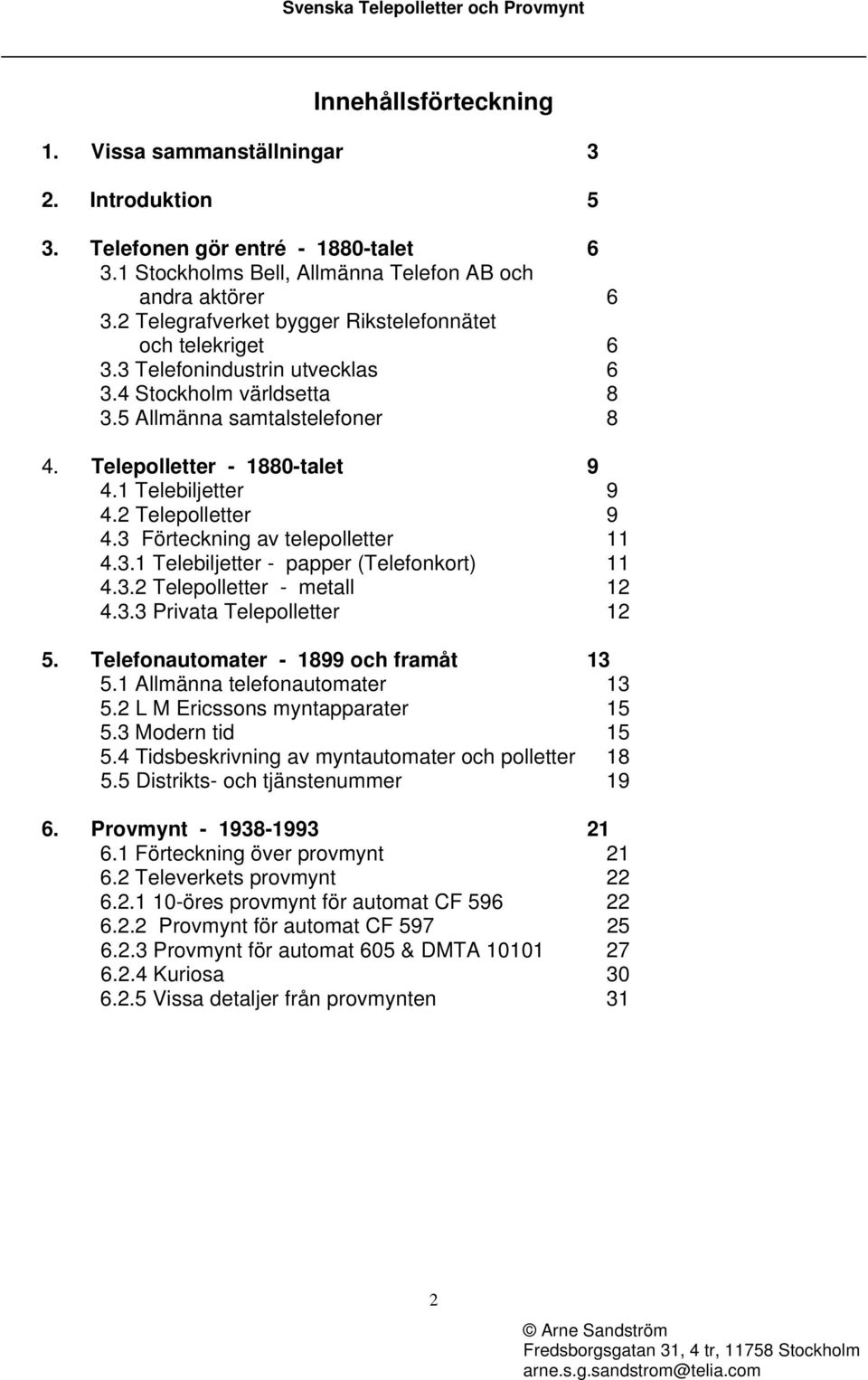 1 Telebiljetter 9 4.2 Telepolletter 9 4.3 Förteckning av telepolletter 11 4.3.1 Telebiljetter - papper (Telefonkort) 11 4.3.2 Telepolletter - metall 12 4.3.3 Privata Telepolletter 12 5.