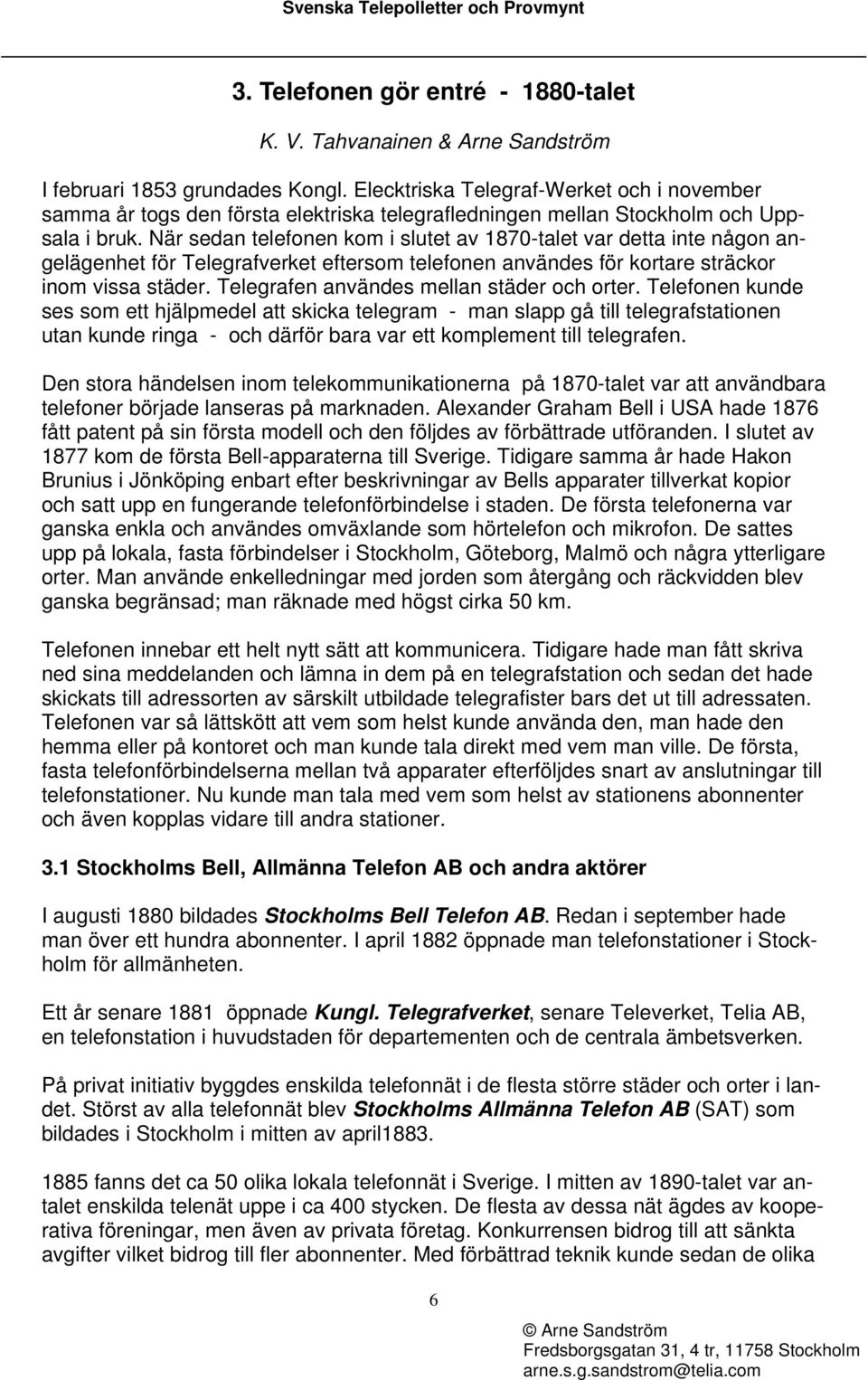 När sedan telefonen kom i slutet av 1870-talet var detta inte någon angelägenhet för Telegrafverket eftersom telefonen användes för kortare sträckor inom vissa städer.