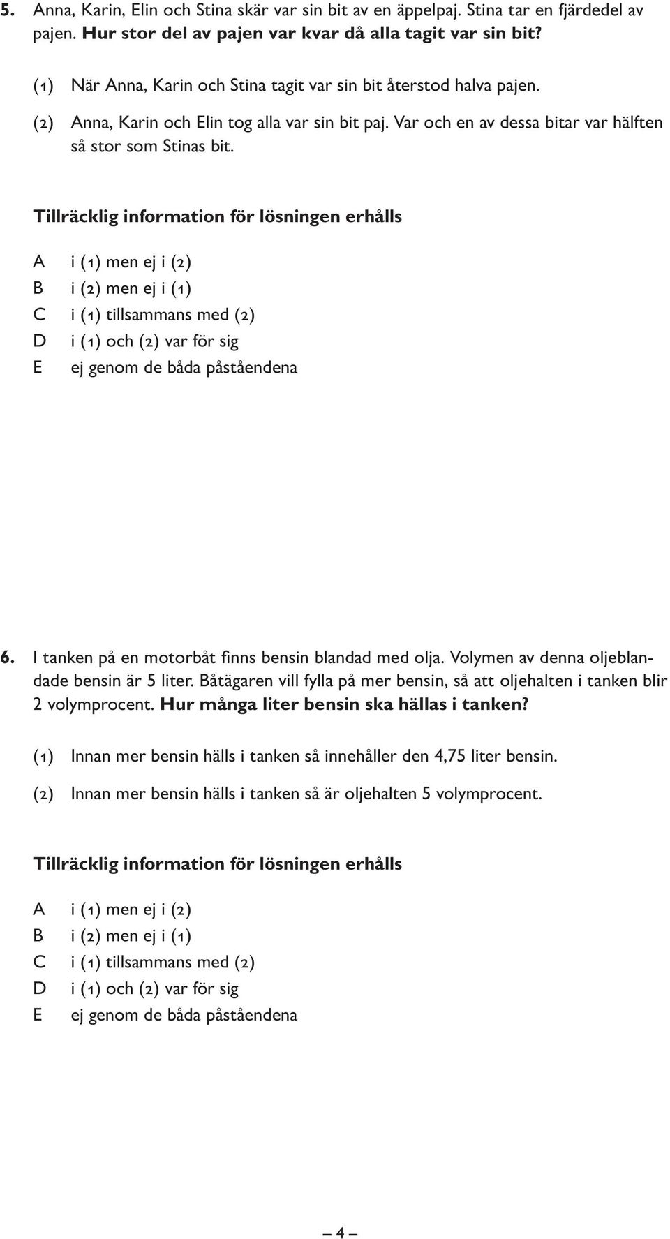 Var och en av dessa bitar var hälften så stor som Stinas bit. 6. I tanken på en motorbåt fi nns bensin blandad med olja. Volymen av denna oljeblandade bensin är 5 liter.