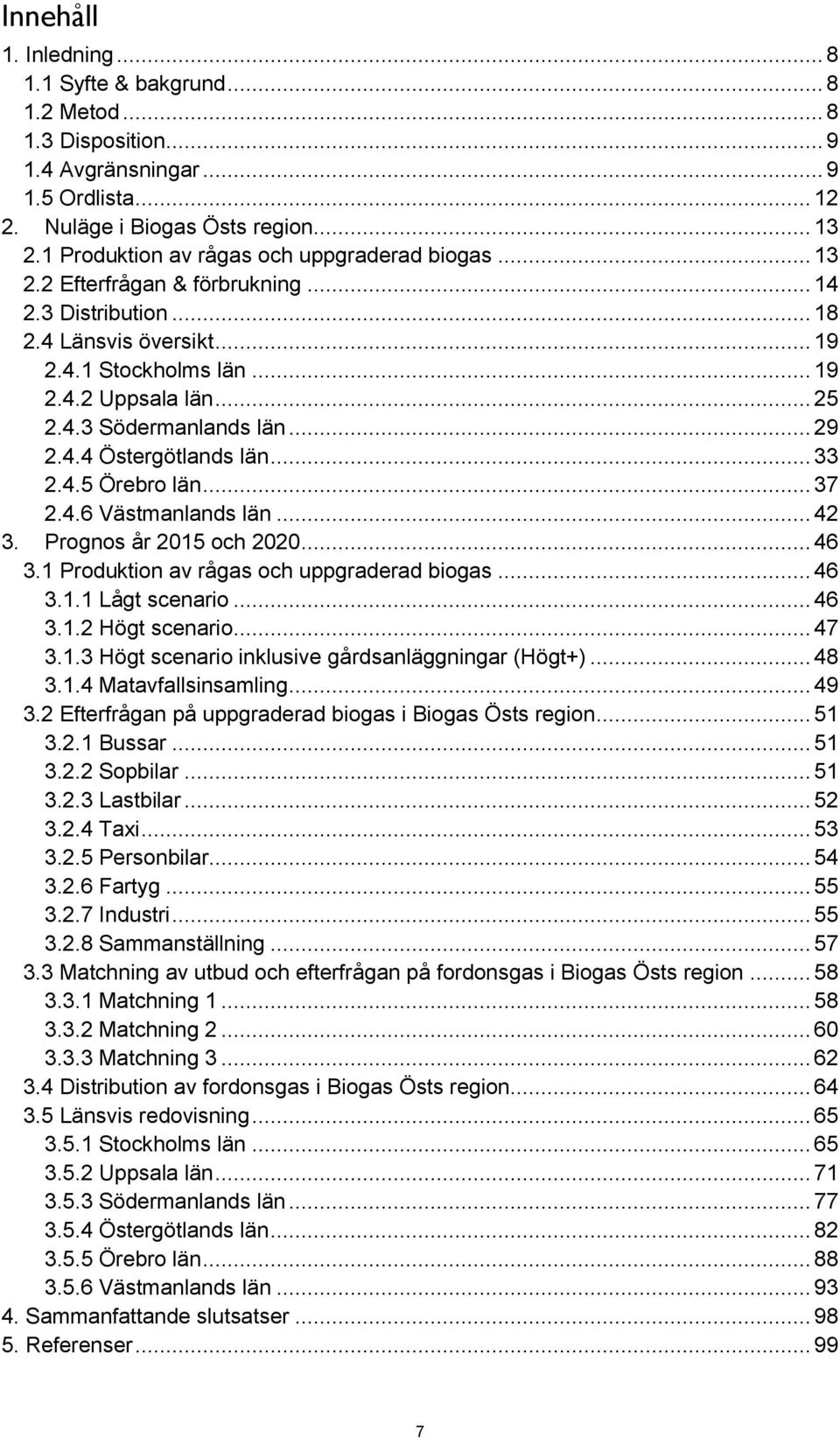 .. 29 2.4.4 Östergötlands län... 33 2.4.5 Örebro län... 37 2.4.6 Västmanlands län... 42 3. Prognos år 2015 och 2020... 46 3.1 Produktion av rågas och uppgraderad biogas... 46 3.1.1 Lågt scenario.
