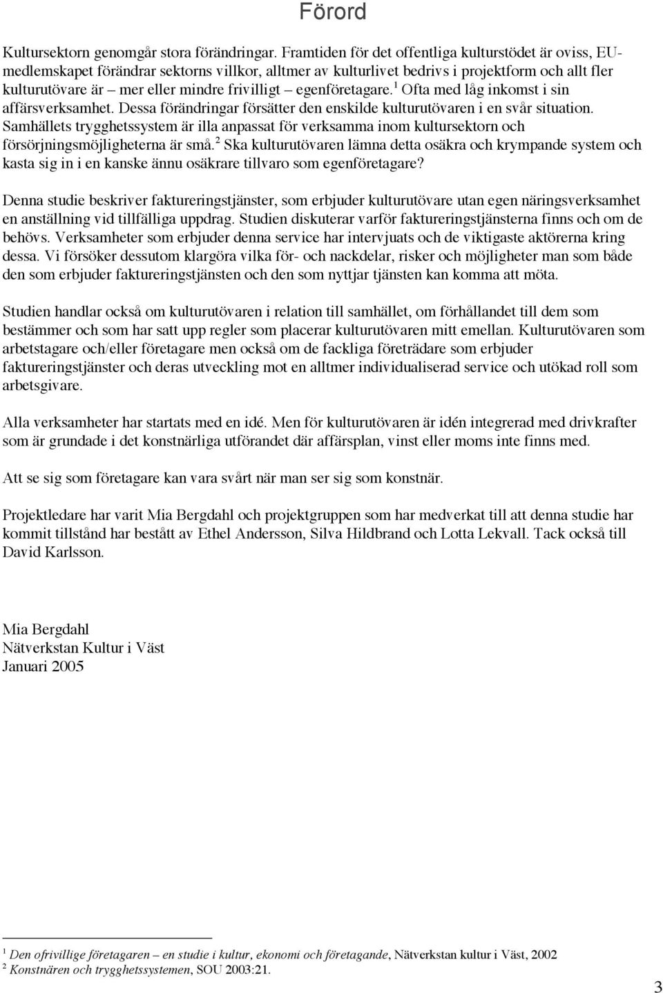 egenföretagare. 1 Ofta med låg inkomst i sin affärsverksamhet. Dessa förändringar försätter den enskilde kulturutövaren i en svår situation.