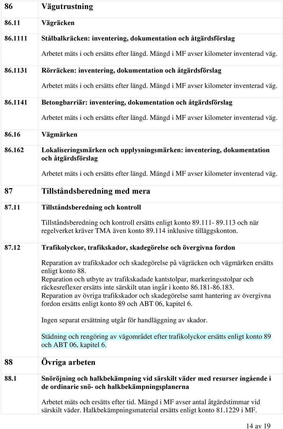 Mängd i MF avser kilometer inventerad väg. 86.162 Lokaliseringsmärken och upplysningsmärken: inventering, dokumentation och åtgärdsförslag Arbetet mäts i och ersätts efter längd.