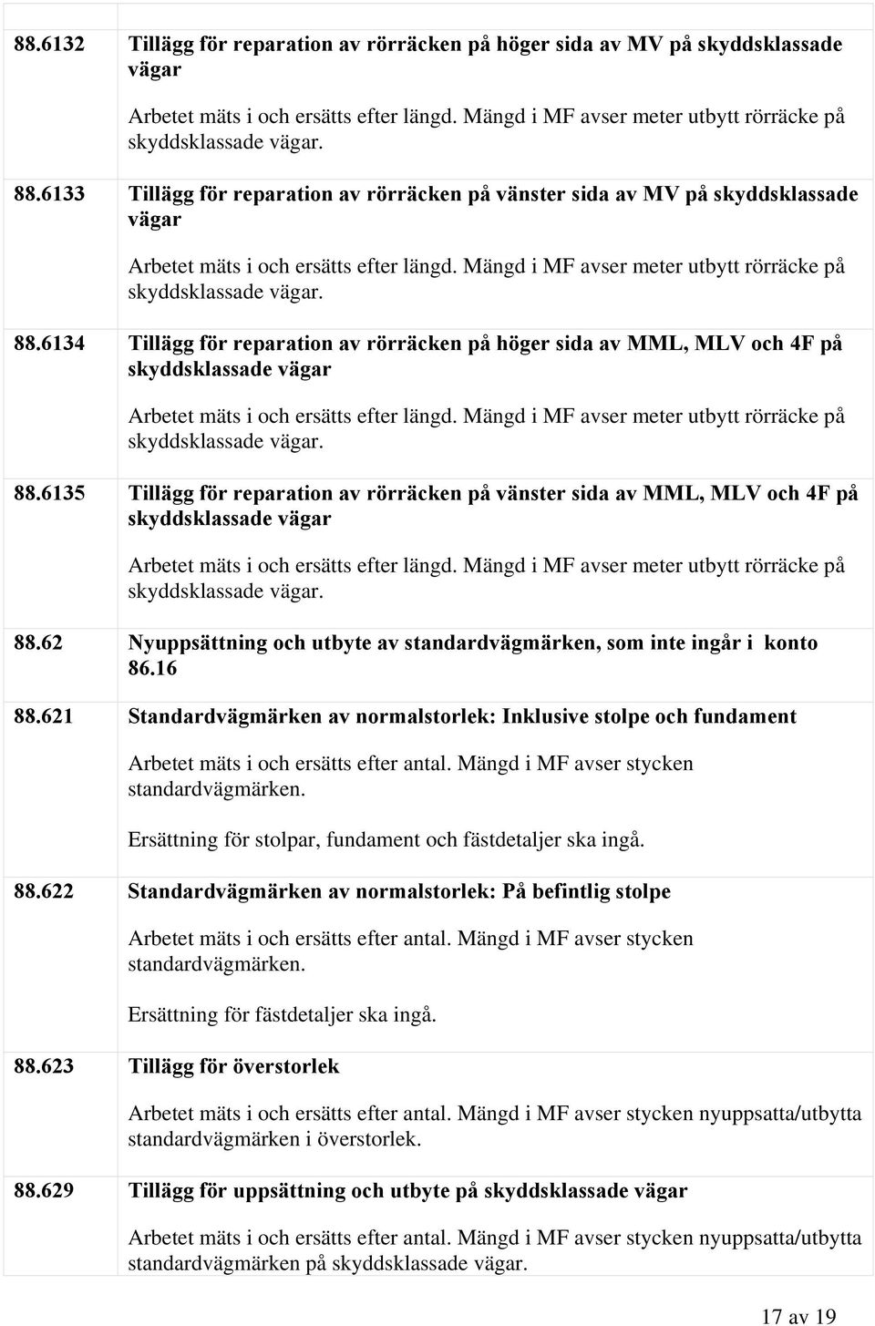 6134 Tillägg för reparation av rörräcken på höger sida av MML, MLV och 4F på skyddsklassade vägar Arbetet mäts i och ersätts efter längd. Mängd i MF avser meter utbytt rörräcke på 88.