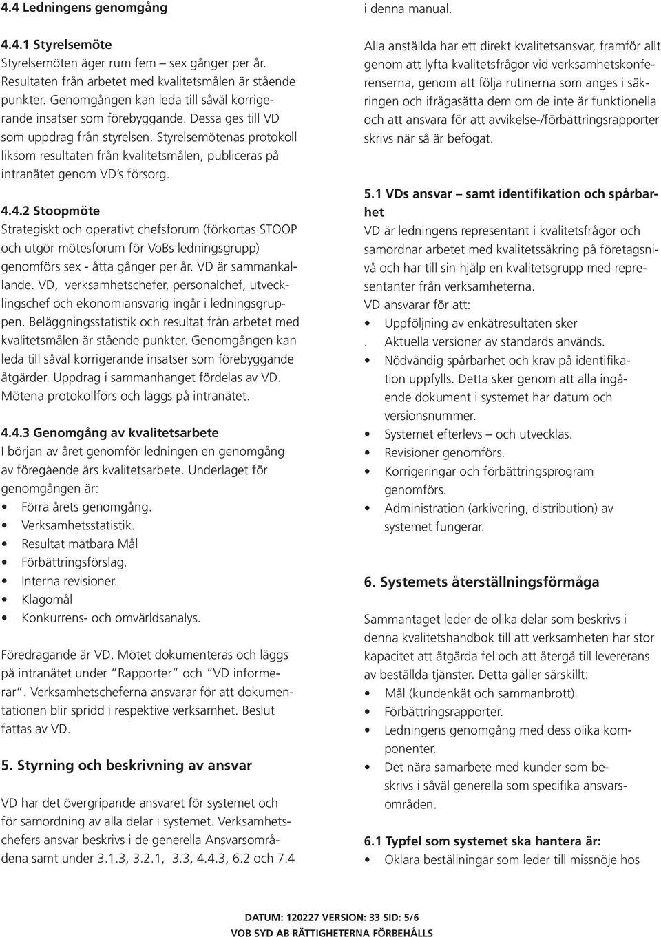 Styrelsemötenas protokoll liksom resultaten från kvalitetsmålen, publiceras på intranätet genom VD s försorg. 4.