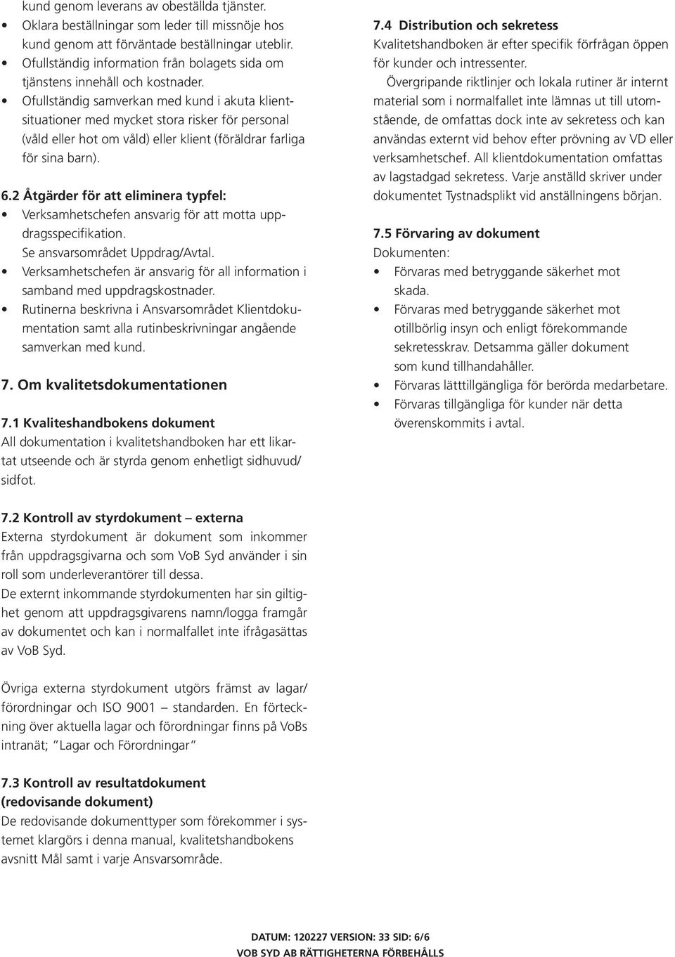 Ofullständig samverkan med kund i akuta klientsituationer med mycket stora risker för personal (våld eller hot om våld) eller klient (föräldrar farliga för sina barn). 6.