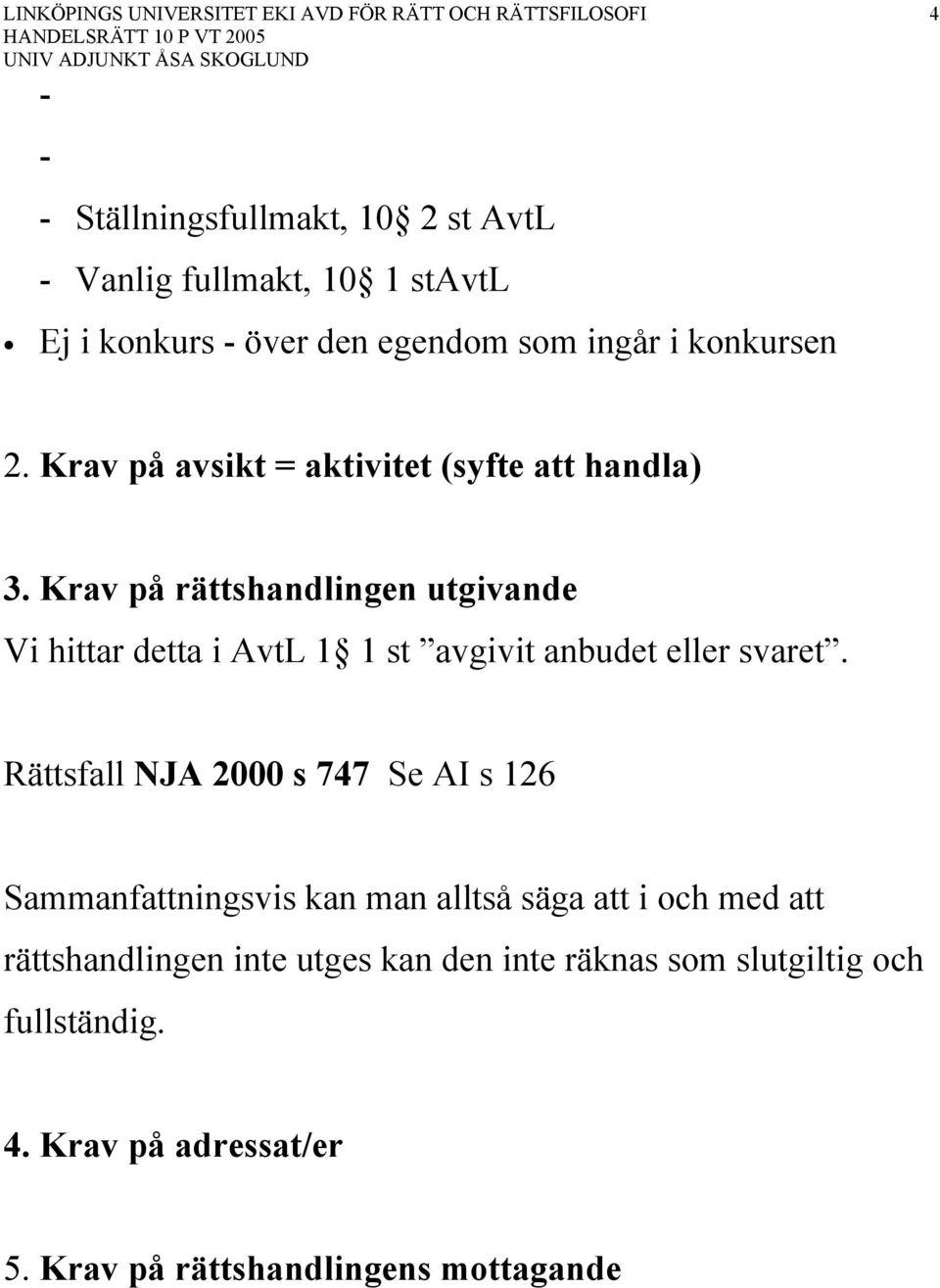 Krav på rättshandlingen utgivande Vi hittar detta i AvtL 1 1 st avgivit anbudet eller svaret.