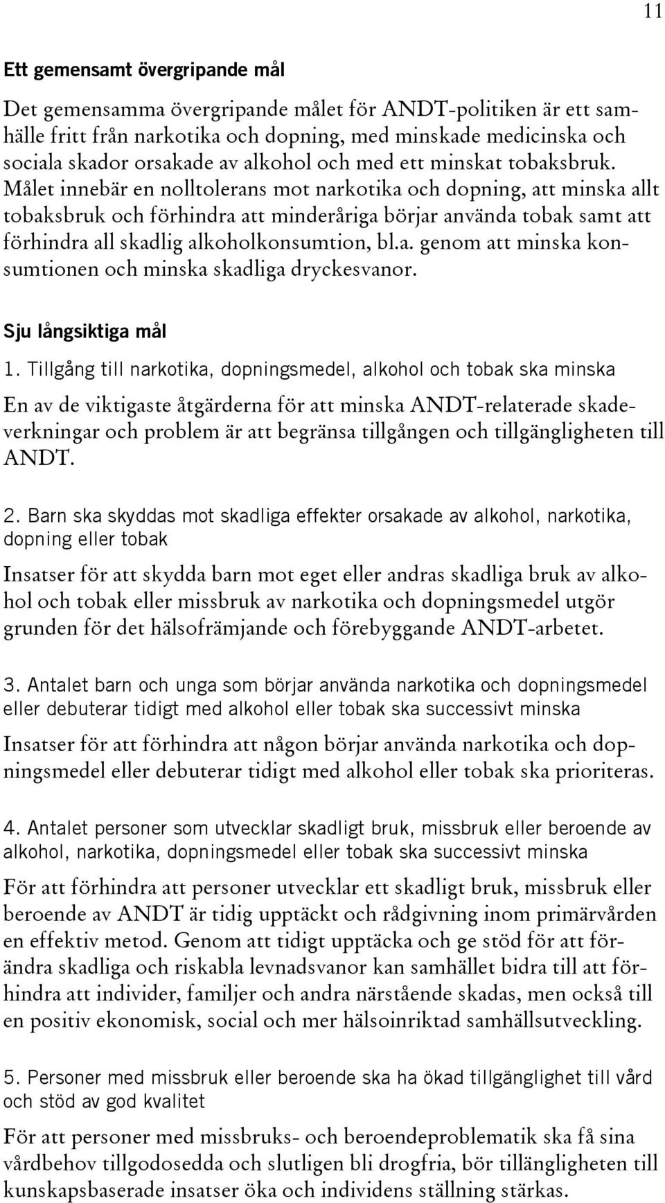 Målet innebär en nolltolerans mot narkotika och dopning, att minska allt tobaksbruk och förhindra att minderåriga börjar använda tobak samt att förhindra all skadlig alkoholkonsumtion, bl.a. genom att minska konsumtionen och minska skadliga dryckesvanor.