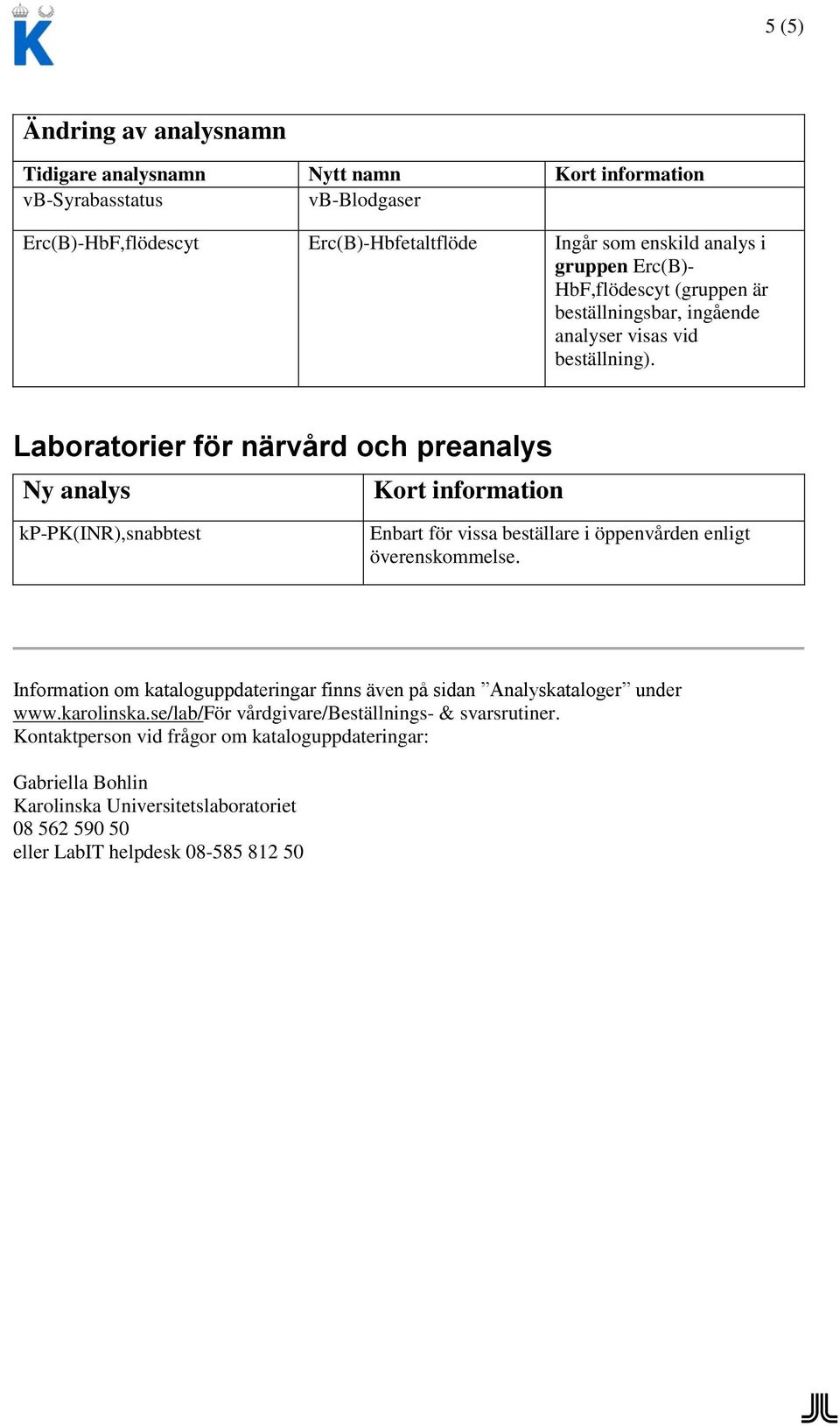 Laboratorier för närvård och preanalys Ny analys kp-pk(inr),snabbtest Enbart för vissa beställare i öppenvården enligt överenskommelse.