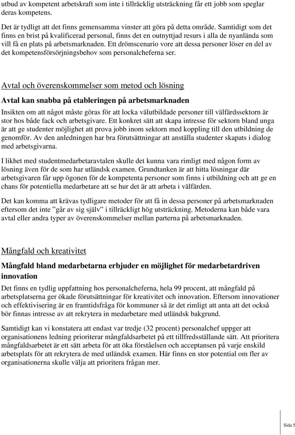 Ett drömscenario vore att dessa personer löser en del av det kompetensförsörjningsbehov som personalcheferna ser.