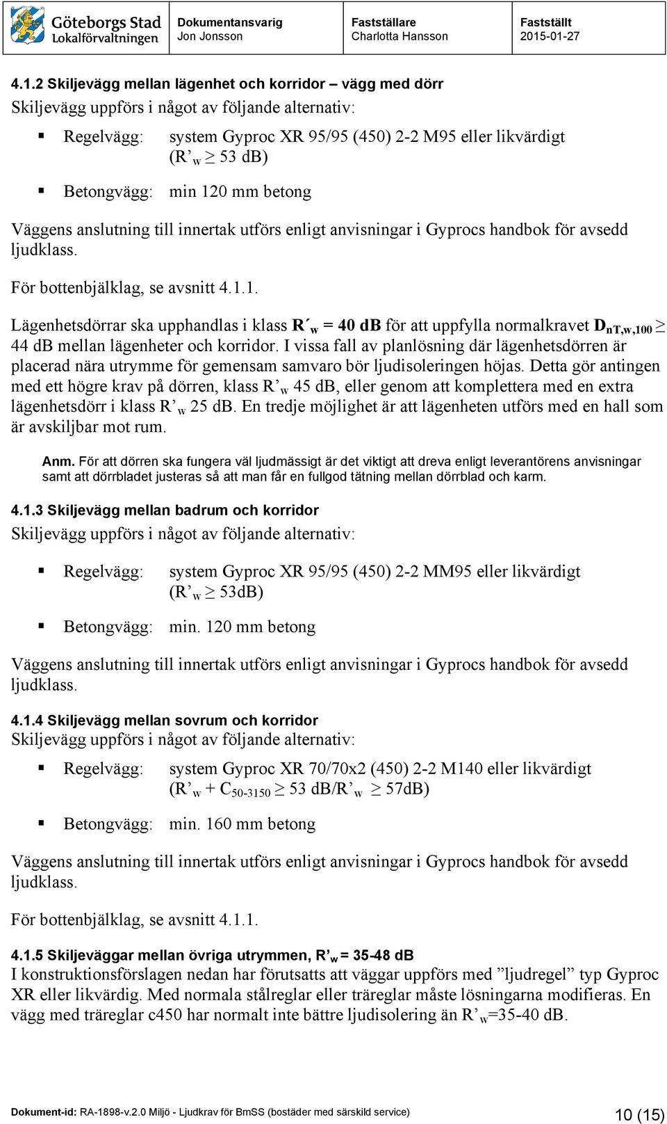 I vissa fall av planlösning där lägenhetsdörren är placerad nära utrymme för gemensam samvaro bör ljudisoleringen höjas.