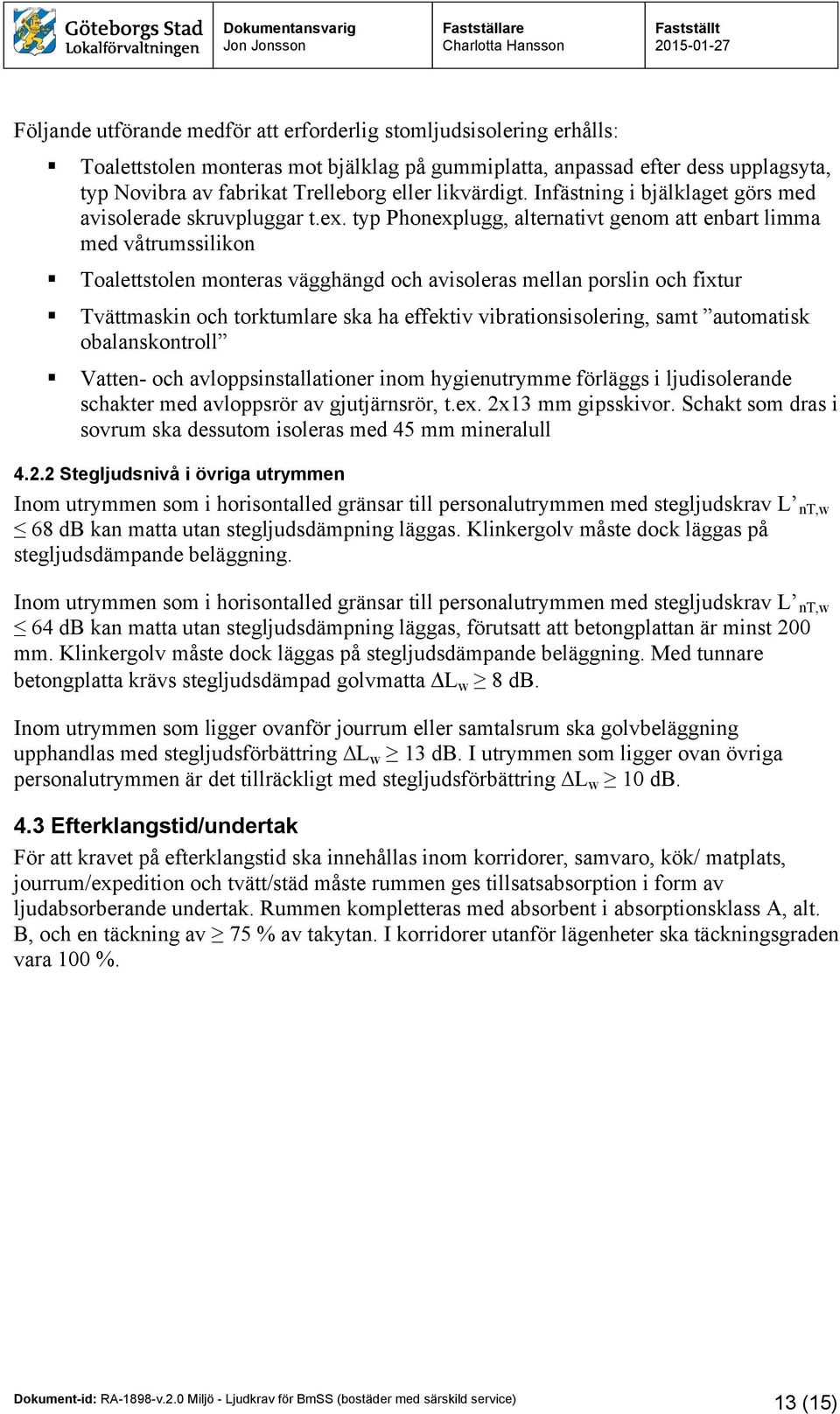 typ Phonexplugg, alternativt genom att enbart limma med våtrumssilikon Toalettstolen monteras vägghängd och avisoleras mellan porslin och fixtur Tvättmaskin och torktumlare ska ha effektiv