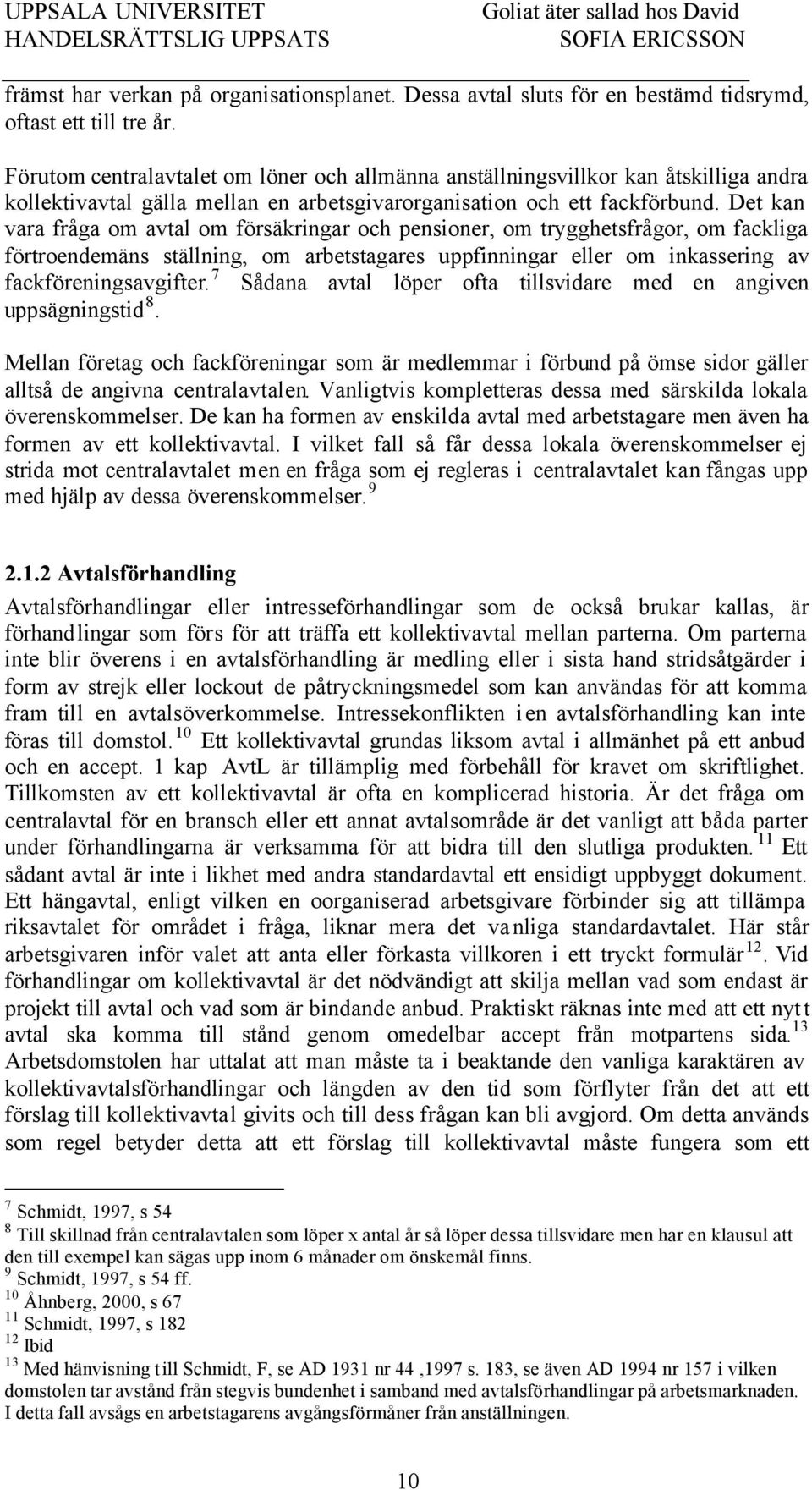 Det kan vara fråga om avtal om försäkringar och pensioner, om trygghetsfrågor, om fackliga förtroendemäns ställning, om arbetstagares uppfinningar eller om inkassering av fackföreningsavgifter.