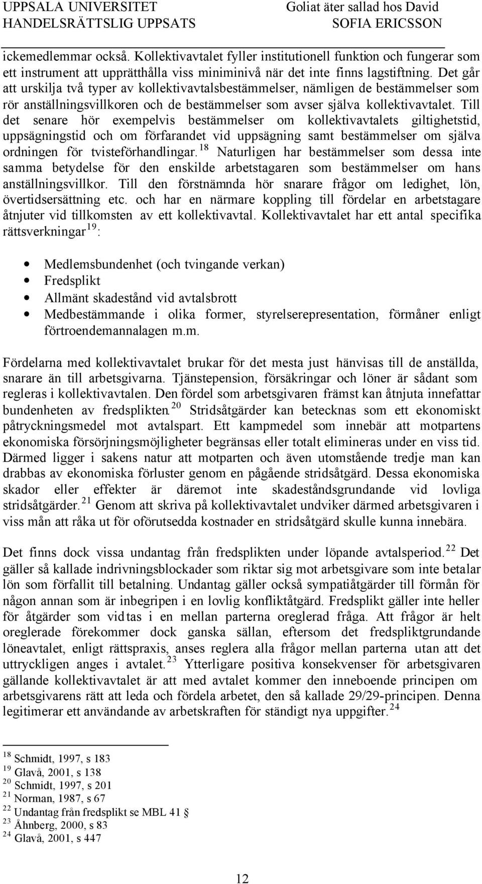 Till det senare hör exempelvis bestämmelser om kollektivavtalets giltighetstid, uppsägningstid och om förfarandet vid uppsägning samt bestämmelser om själva ordningen för tvisteförhandlingar.