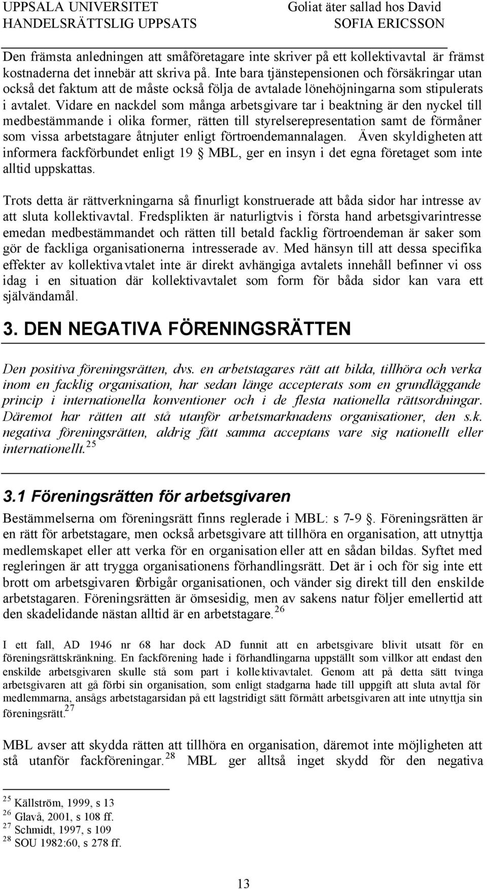 Vidare en nackdel som många arbetsgivare tar i beaktning är den nyckel till medbestämmande i olika former, rätten till styrelserepresentation samt de förmåner som vissa arbetstagare åtnjuter enligt