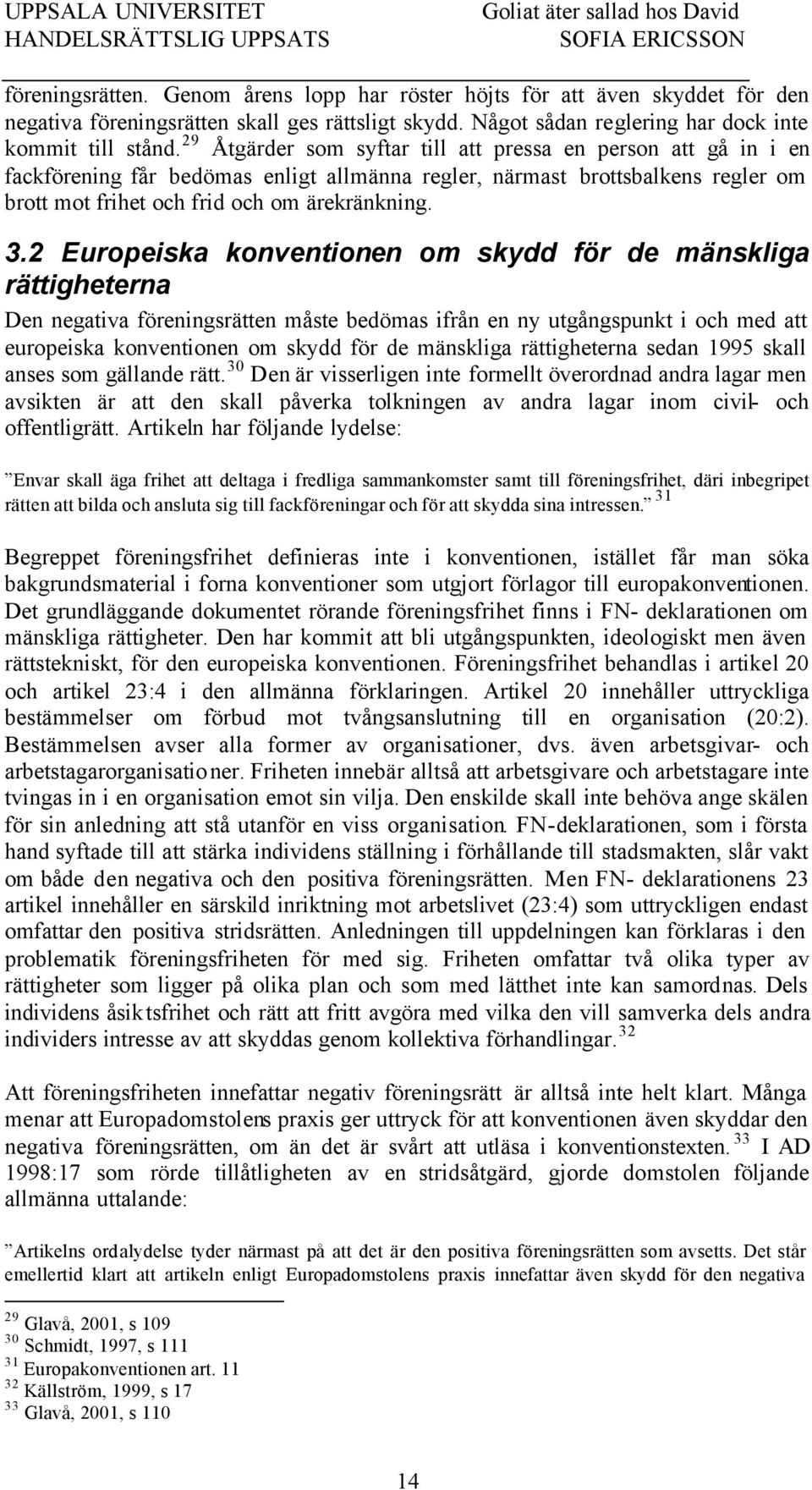2 Europeiska konventionen om skydd för de mänskliga rättigheterna Den negativa föreningsrätten måste bedömas ifrån en ny utgångspunkt i och med att europeiska konventionen om skydd för de mänskliga