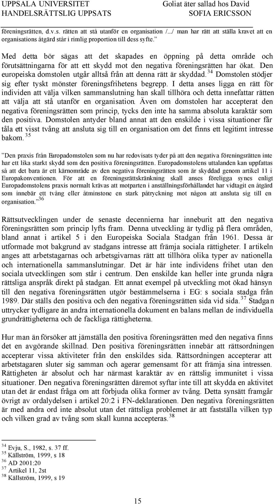 Den europeiska domstolen utgår alltså från att denna rätt är skyddad. 34 Domstolen stödjer sig efter tyskt mönster föreningsfrihetens begrepp.