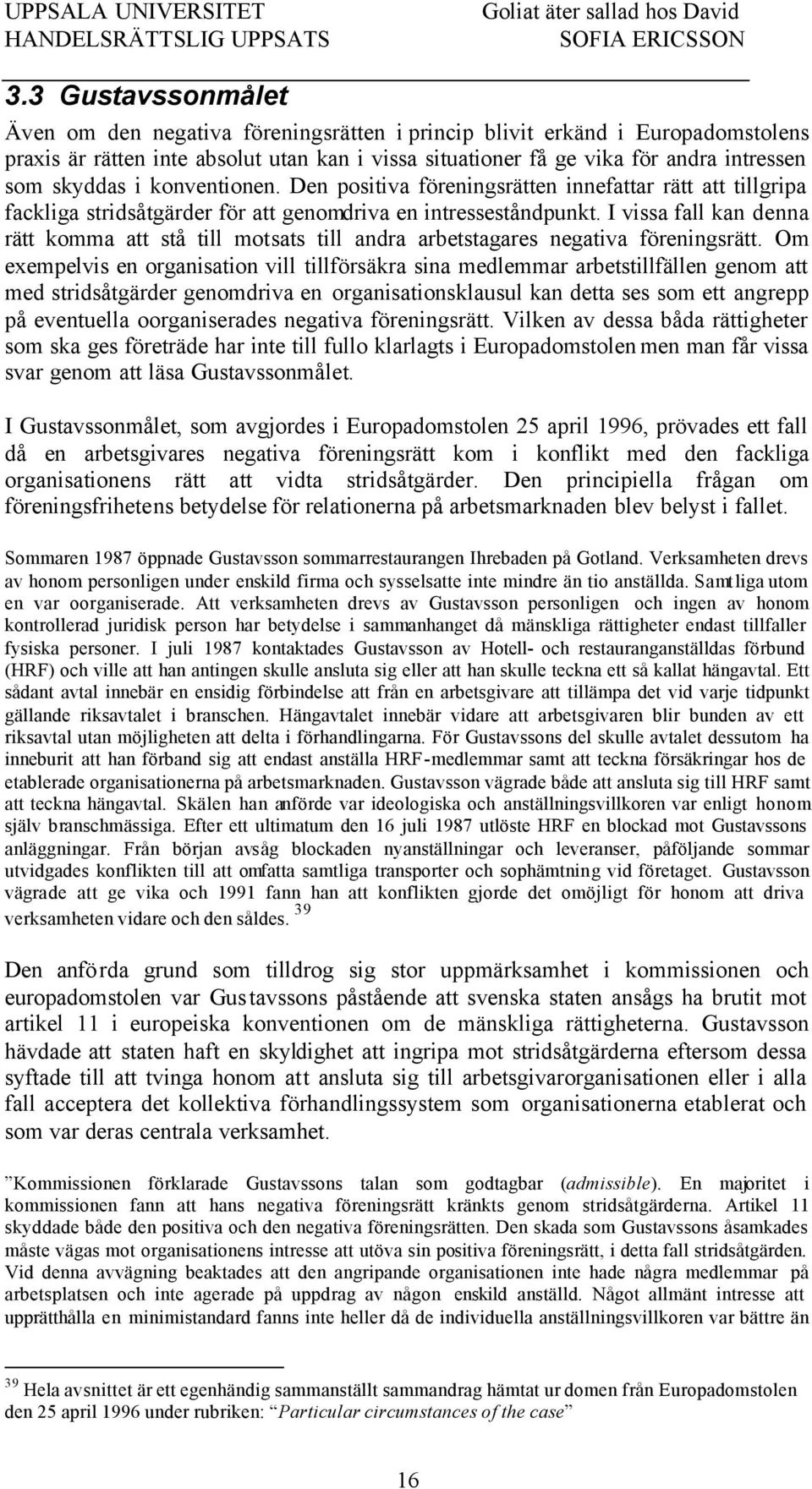 I vissa fall kan denna rätt komma att stå till motsats till andra arbetstagares negativa föreningsrätt.