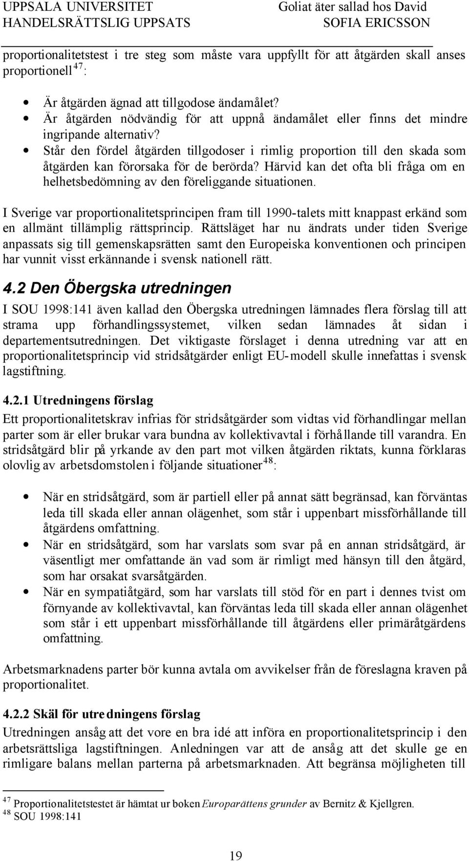 Står den fördel åtgärden tillgodoser i rimlig proportion till den skada som åtgärden kan förorsaka för de berörda? Härvid kan det ofta bli fråga om en helhetsbedömning av den föreliggande situationen.