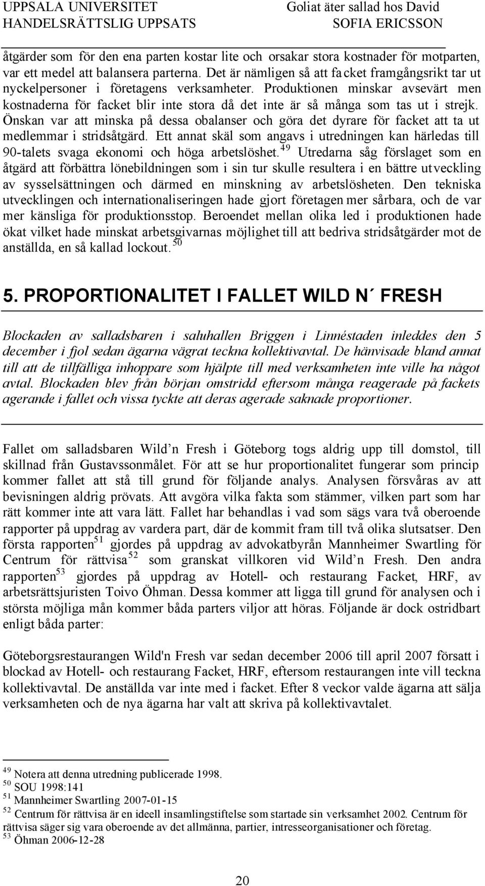Produktionen minskar avsevärt men kostnaderna för facket blir inte stora då det inte är så många som tas ut i strejk.