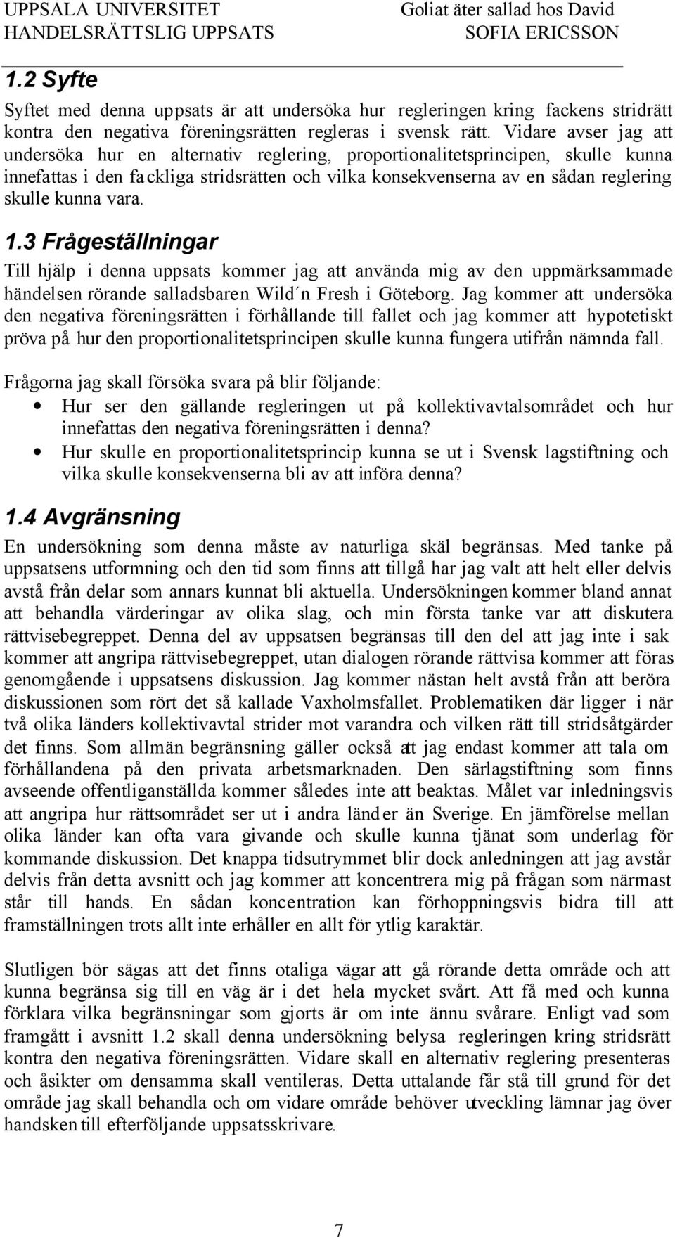 vara. 1.3 Frågeställningar Till hjälp i denna uppsats kommer jag att använda mig av den uppmärksammade händelsen rörande salladsbaren Wild n Fresh i Göteborg.