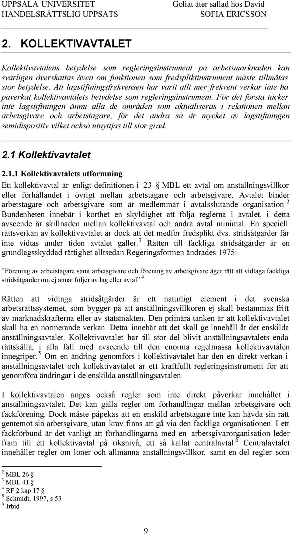 För det första täcker inte lagstiftningen ännu alla de områden som aktualiseras i relationen mellan arbetsgivare och arbetstagare, för det andra så är mycket av lagstiftningen semidispositiv vilket