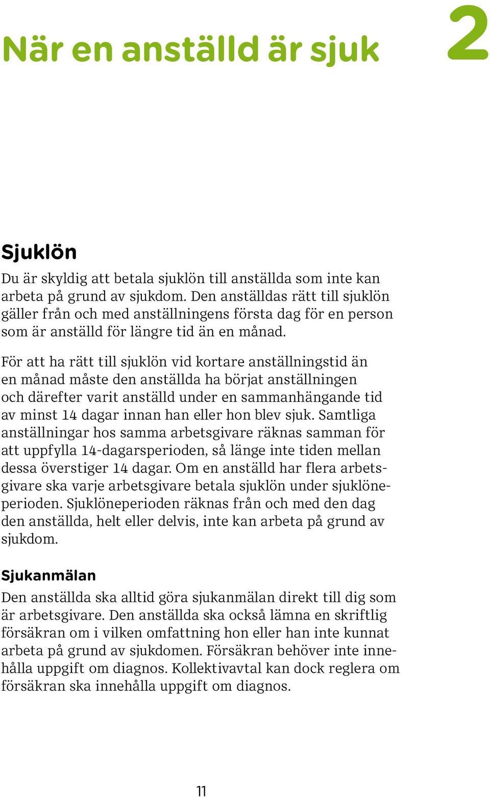 För att ha rätt till sjuklön vid kortare anställningstid än en månad måste den anställda ha börjat anställningen och därefter varit anställd under en sammanhängande tid av minst 14 dagar innan han