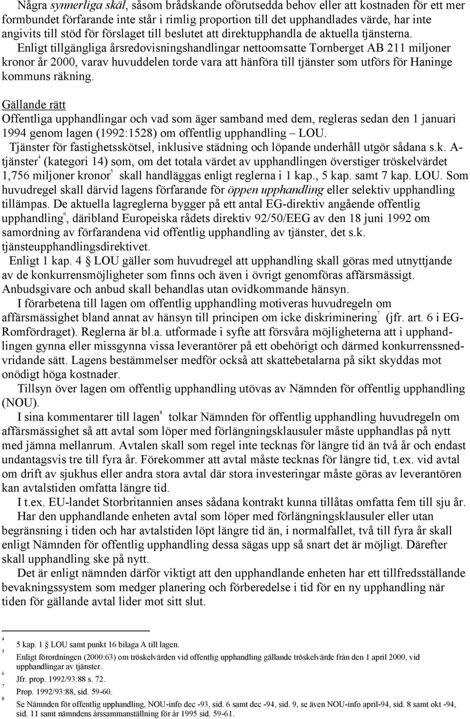 Enligt tillgängliga årsredovisningshandlingar nettoomsatte Tornberget AB 211 miljoner kronor år 2000, varav huvuddelen torde vara att hänföra till tjänster som utförs för Haninge kommuns räkning.