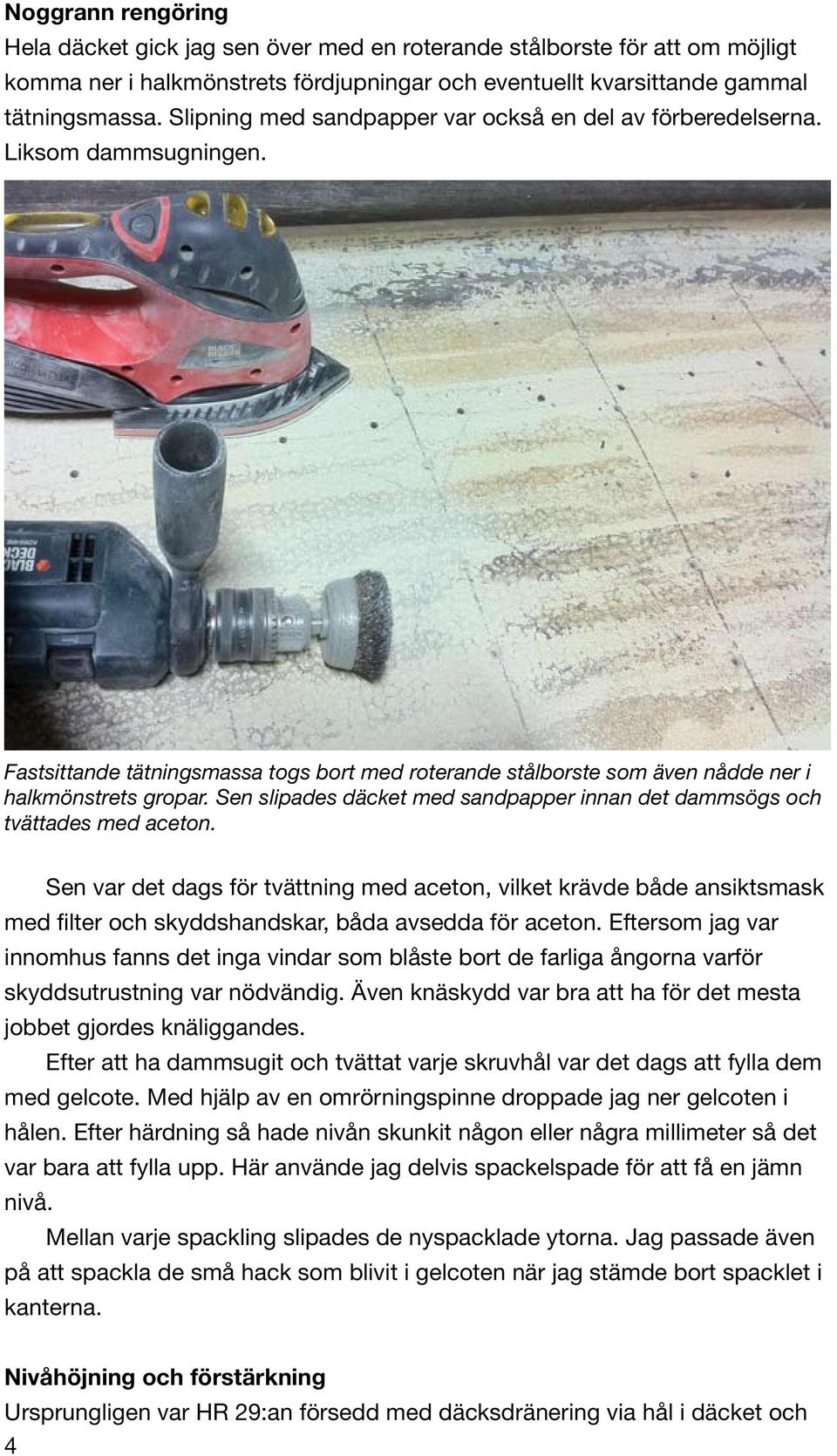 Sen slipades däcket med sandpapper innan det dammsögs och tvättades med aceton.