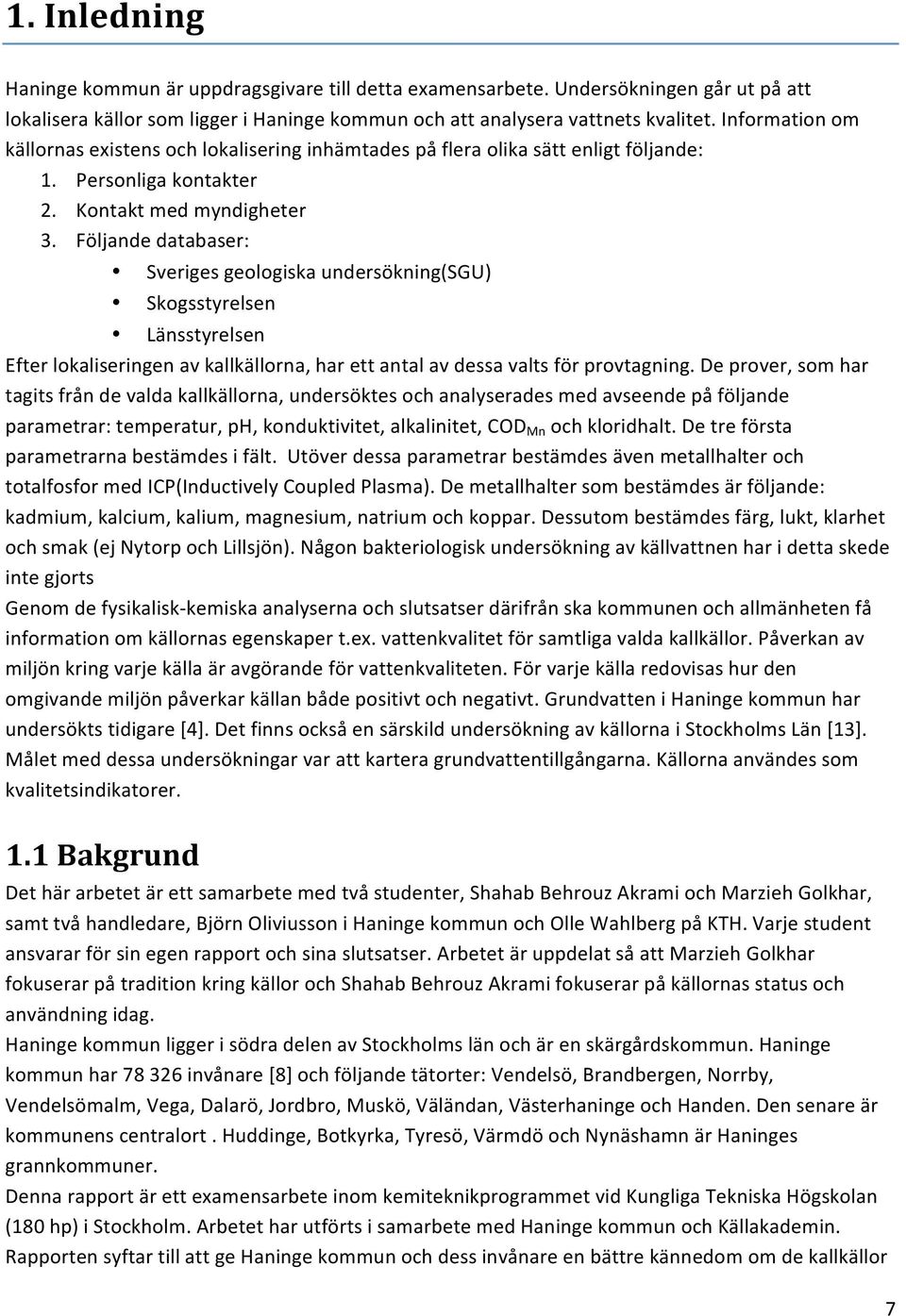 Följandedatabaser: Sverigesgeologiskaundersökning(SGU) Skogsstyrelsen Länsstyrelsen Efterlokaliseringenavkallkällorna,harettantalavdessavaltsförprovtagning.