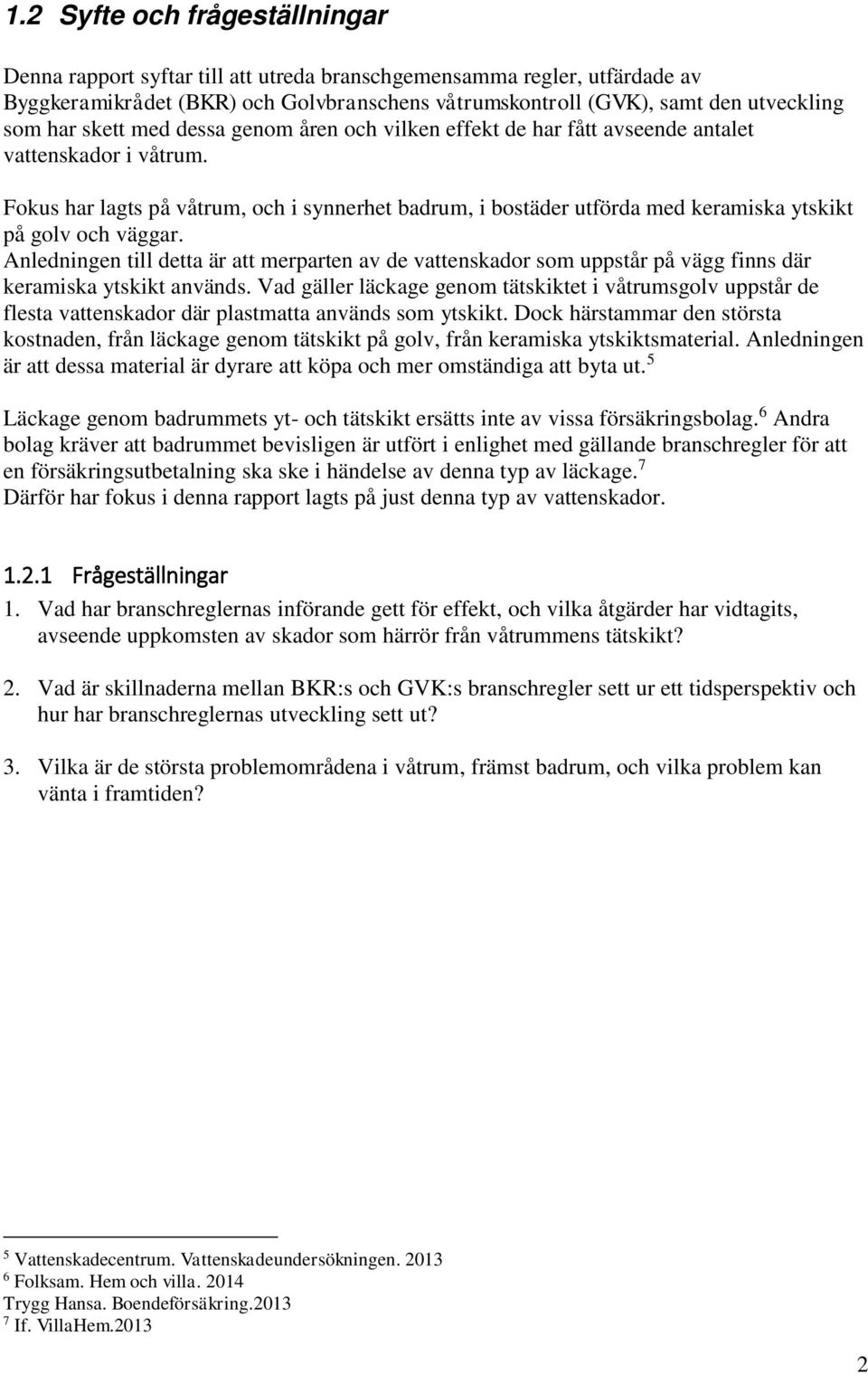 Fokus har lagts på våtrum, och i synnerhet badrum, i bostäder utförda med keramiska ytskikt på golv och väggar.