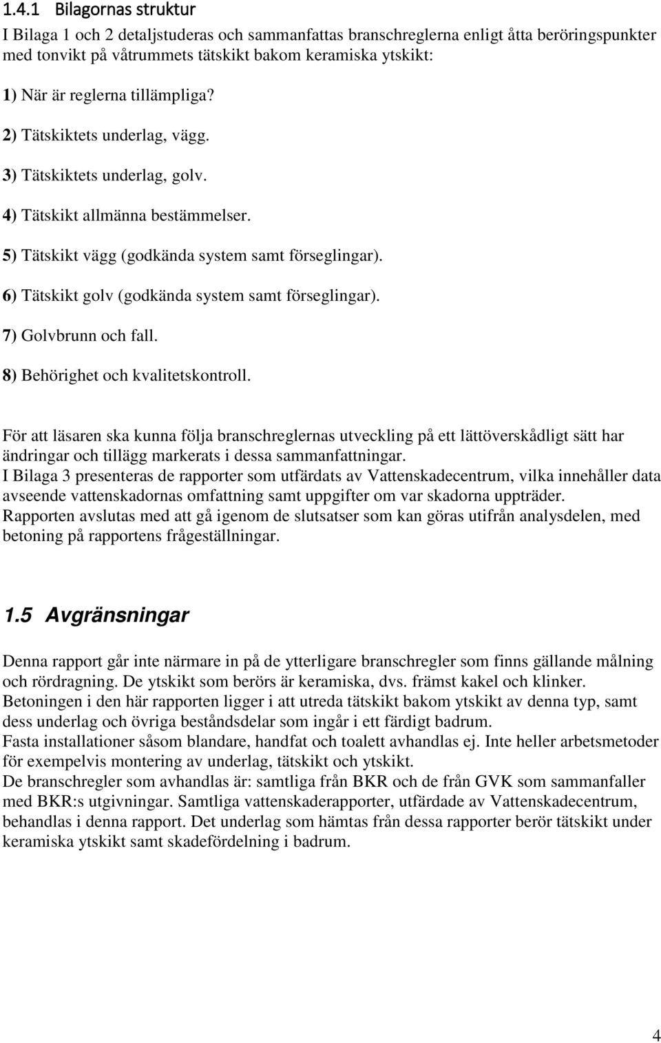 6) Tätskikt golv (godkända system samt förseglingar). 7) Golvbrunn och fall. 8) Behörighet och kvalitetskontroll.