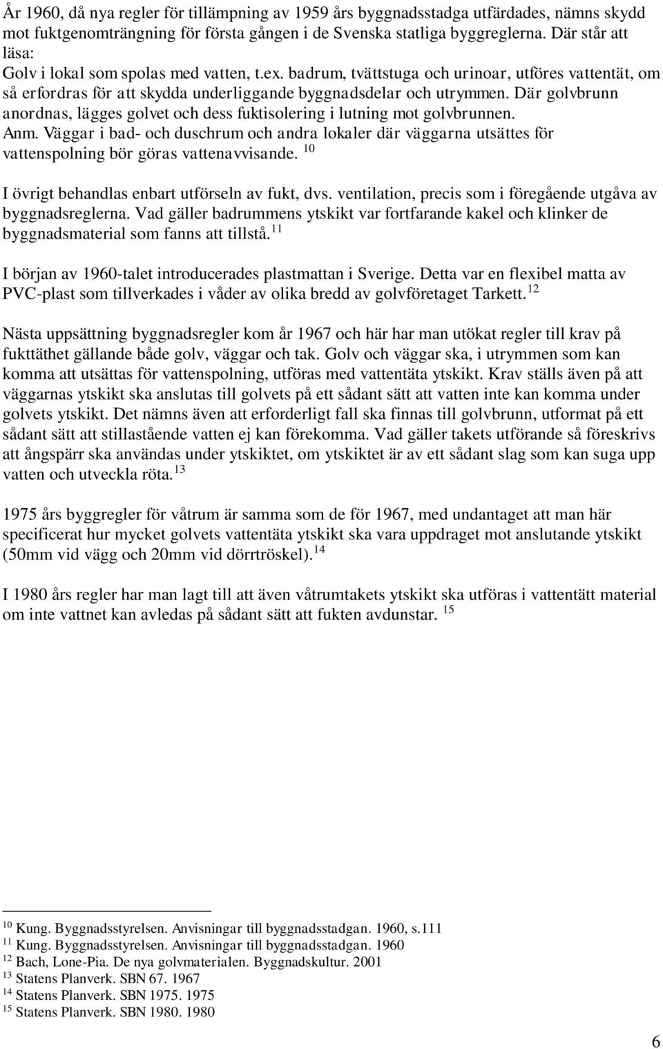 Där golvbrunn anordnas, lägges golvet och dess fuktisolering i lutning mot golvbrunnen. Anm.