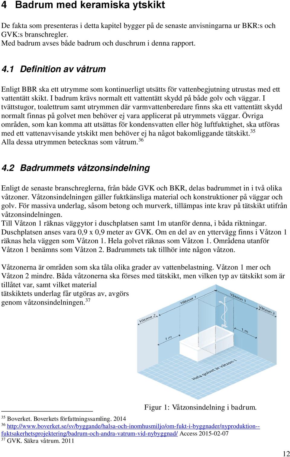 I badrum krävs normalt ett vattentätt skydd på både golv och väggar.