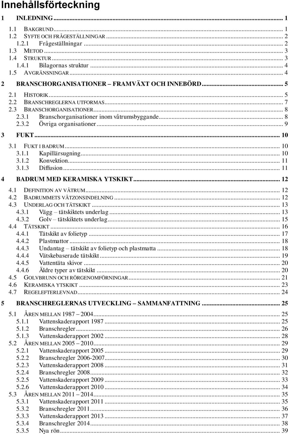 .. 8 2.3.2 Övriga organisationer... 9 3 FUKT... 10 3.1 FUKT I BADRUM... 10 3.1.1 Kapillärsugning... 10 3.1.2 Konvektion... 11 3.1.3 Diffusion... 11 4 BADRUM MED KERAMISKA YTSKIKT... 12 4.