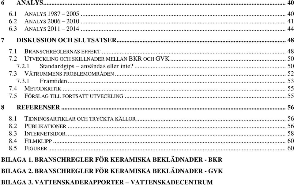 .. 53 7.4 METODKRITIK... 55 7.5 FÖRSLAG TILL FORTSATT UTVECKLING... 55 8 REFERENSER... 56 8.1 TIDNINGSARTIKLAR OCH TRYCKTA KÄLLOR... 56 8.2 PUBLIKATIONER... 56 8.3 INTERNETSIDOR.