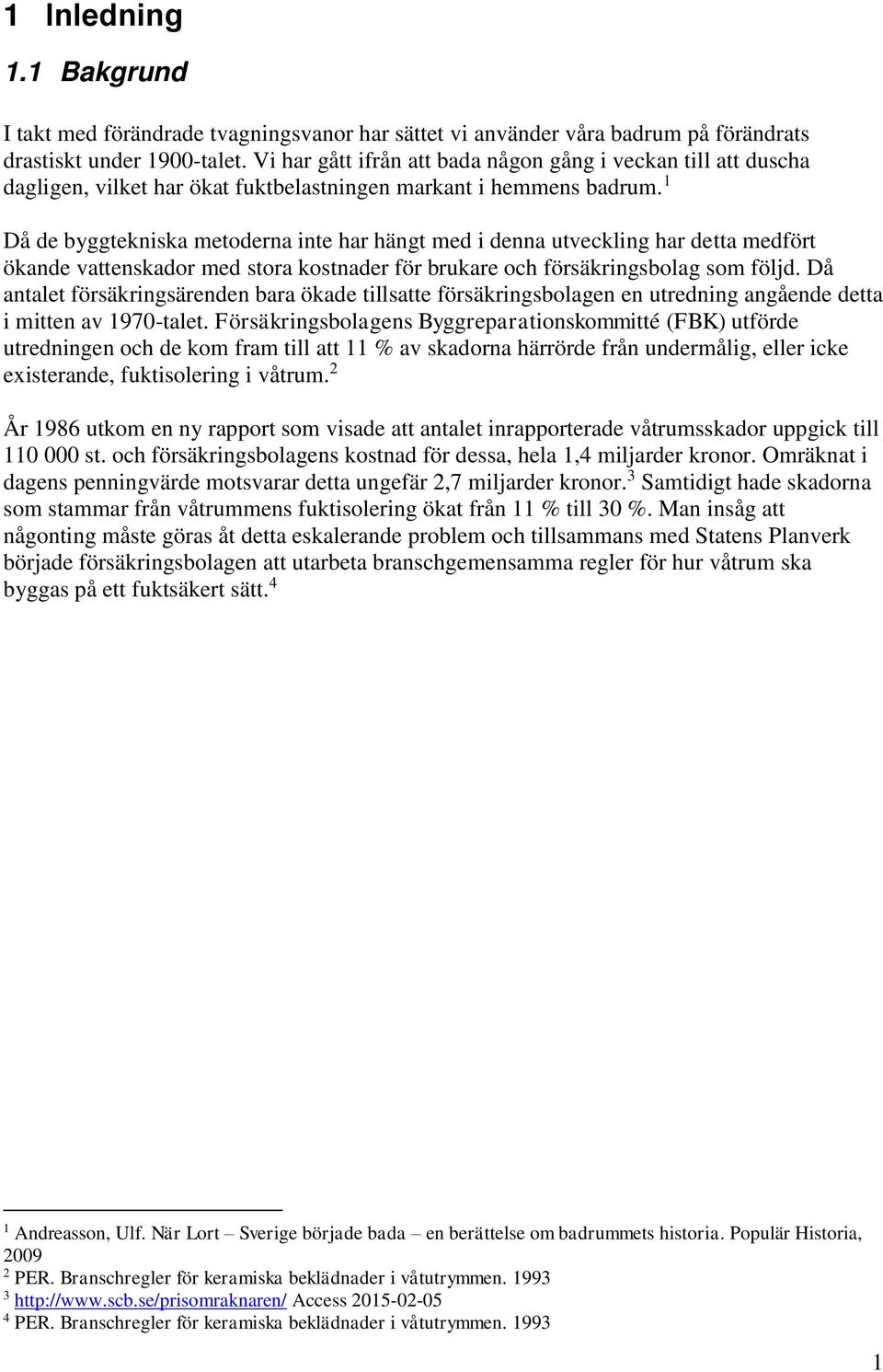 1 Då de byggtekniska metoderna inte har hängt med i denna utveckling har detta medfört ökande vattenskador med stora kostnader för brukare och försäkringsbolag som följd.