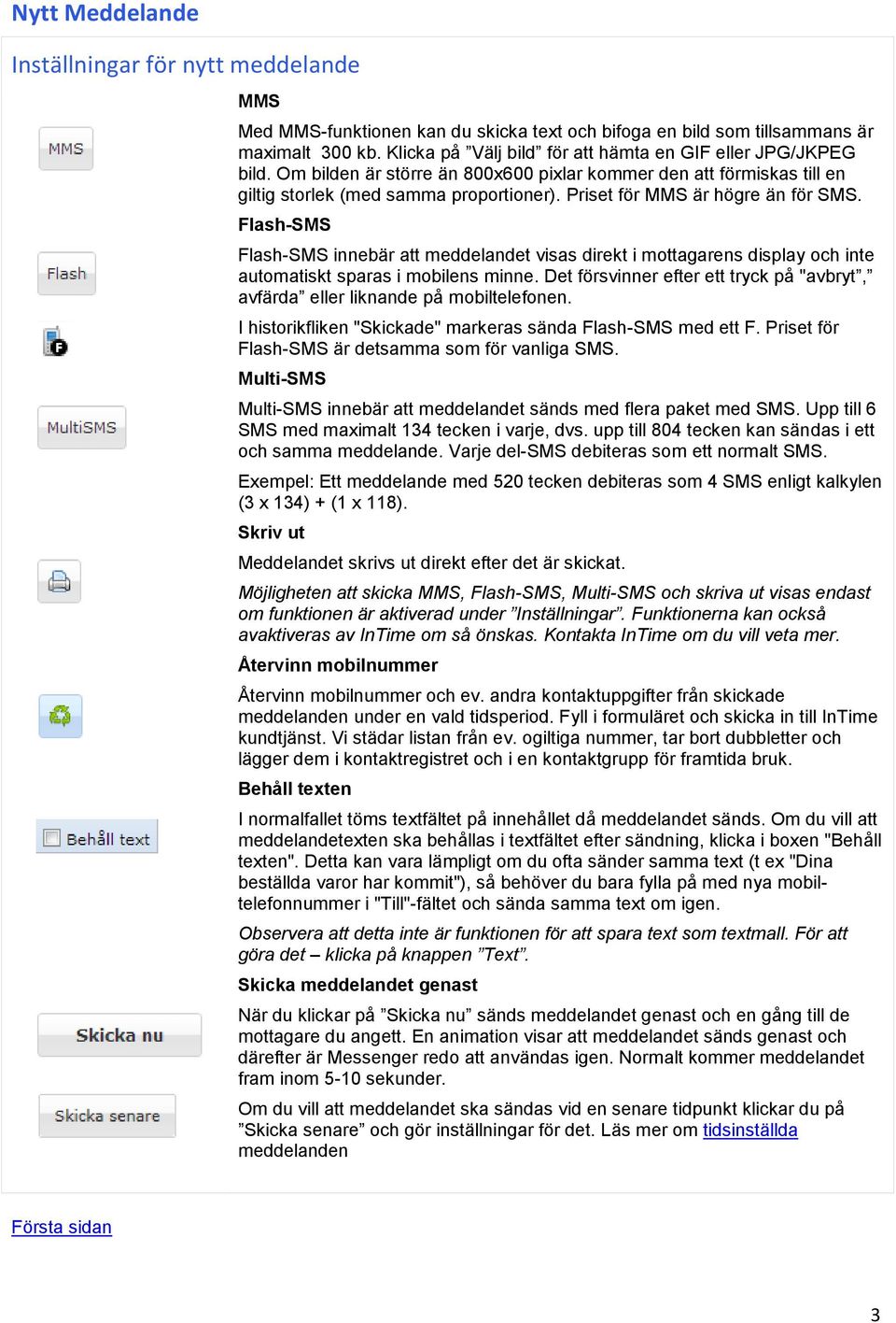 Priset för MMS är högre än för SMS. Flash-SMS Flash-SMS innebär att meddelandet visas direkt i mottagarens display och inte automatiskt sparas i mobilens minne.