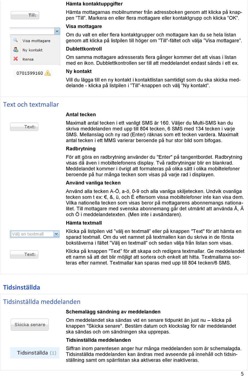 Dublettkontroll Om samma mottagare adresserats flera gånger kommer det att visas i listan med en ikon. Dubblettkontrollen ser till att meddelandet endast sänds i ett ex.
