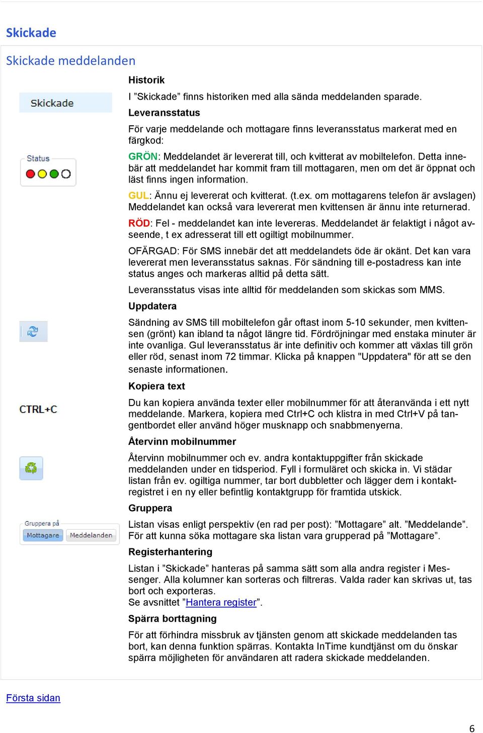 Detta innebär att meddelandet har kommit fram till mottagaren, men om det är öppnat och läst finns ingen information. GUL: Ännu ej levererat och kvitterat. (t.ex.