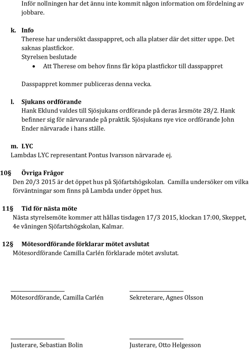 Hank befinner sig för närvarande på praktik. Sjösjukans nye vice ordförande John Ender närvarade i hans ställe. m. LYC Lambdas LYC representant Pontus Ivarsson närvarade ej.