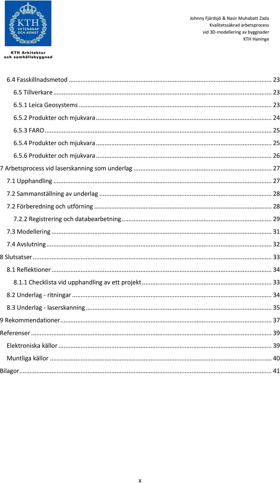 .. 29 7.3 Modellering... 31 7.4 Avslutning... 32 8 Slutsatser... 33 8.1 Reflektioner... 34 8.1.1 Checklista vid upphandling av ett projekt... 33 8.2 Underlag - ritningar... 34 8.3 Underlag - laserskanning.
