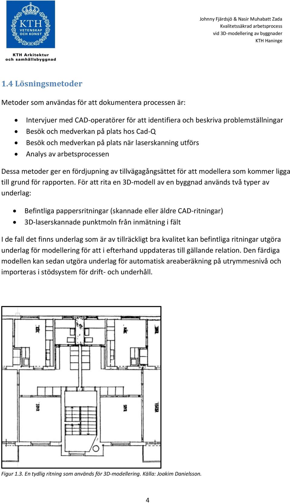 För att rita en 3D-modell av en byggnad används två typer av underlag: Befintliga pappersritningar (skannade eller äldre CAD-ritningar) 3D-laserskannade punktmoln från inmätning i fält I de fall det