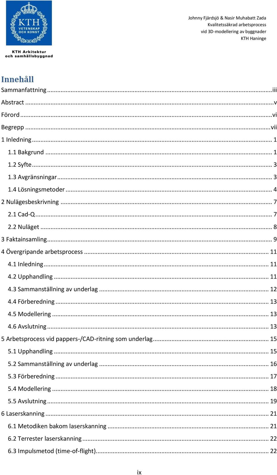 .. 12 4.4 Förberedning... 13 4.5 Modellering... 13 4.6 Avslutning... 13 5 Arbetsprocess vid pappers-/cad-ritning som underlag... 15 5.1 Upphandling... 15 5.2 Sammanställning av underlag.