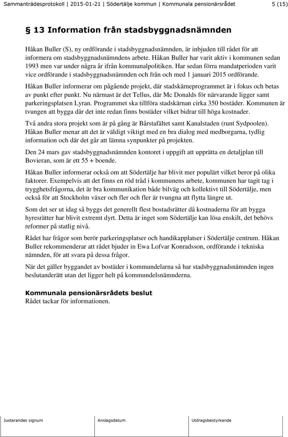 Har sedan förra mandatperioden varit vice ordförande i stadsbyggnadsnämnden och från och med 1 januari 2015 ordförande.