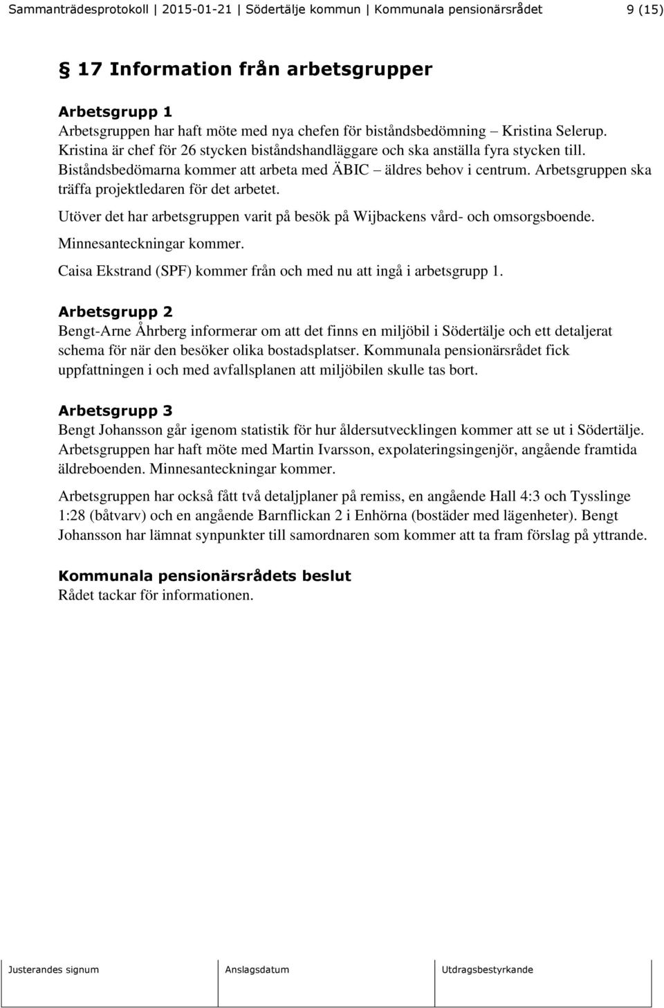 Arbetsgruppen ska träffa projektledaren för det arbetet. Utöver det har arbetsgruppen varit på besök på Wijbackens vård- och omsorgsboende. Minnesanteckningar kommer.