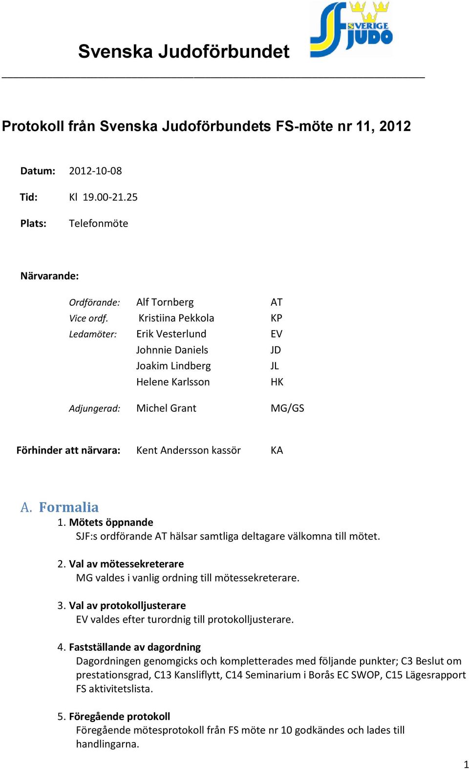 Formalia 1. Mötets öppnande SJF:s ordförande AT hälsar samtliga deltagare välkomna till mötet. 2. Val av mötessekreterare MG valdes i vanlig ordning till mötessekreterare. 3.