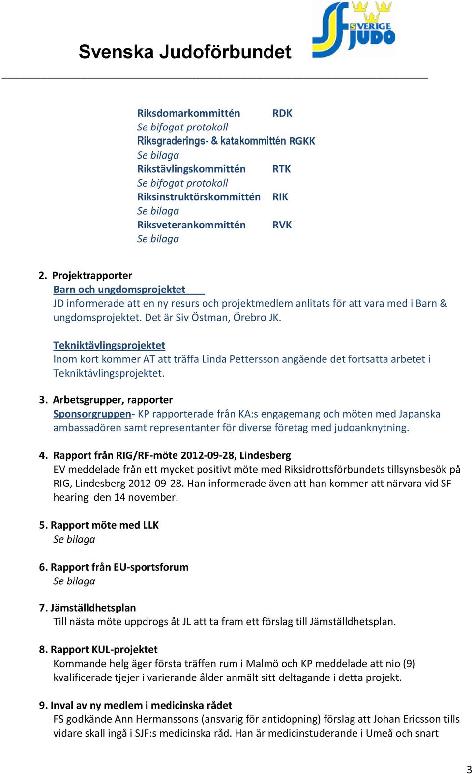 Tekniktävlingsprojektet Inom kort kommer AT att träffa Linda Pettersson angående det fortsatta arbetet i Tekniktävlingsprojektet. 3.